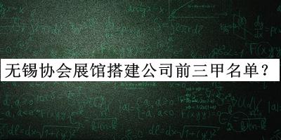 無錫協(xié)會(huì)展館搭建公司前三甲名單