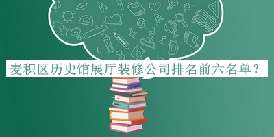 麥積區(qū)歷史館展廳裝修公司排名前六名單