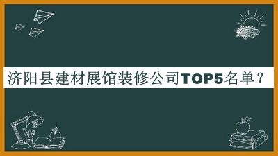 濟(jì)陽(yáng)縣建材展館裝修公司TOP5名單