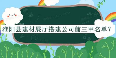 淮陽(yáng)縣建材展廳搭建公司前三甲名單