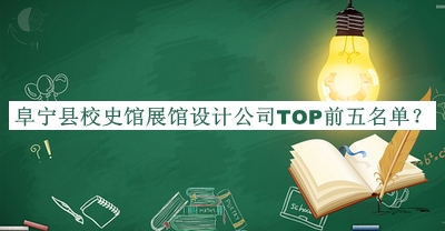 阜寧縣校史館展館設(shè)計公司TOP前五名單