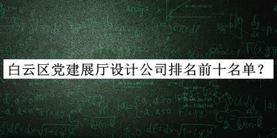 白云區(qū)黨建展廳設(shè)計公司排名前十名單