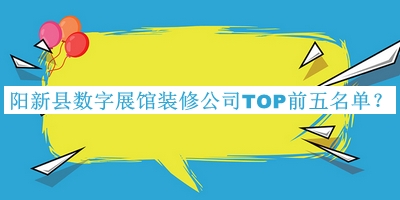 陽新縣數(shù)字展館裝修公司TOP前五名單