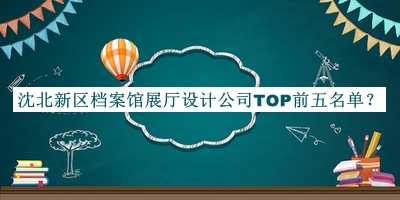 沈北新區(qū)檔案館展廳設計公司TOP前五名單