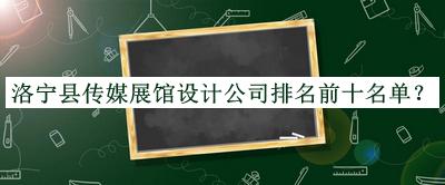 洛寧縣傳媒展館設(shè)計(jì)公司排名前十名單