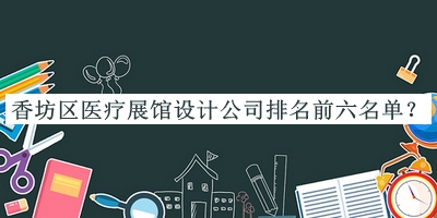 香坊區(qū)醫(yī)療展館設(shè)計公司排名前六名單