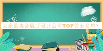 大余縣協(xié)會展廳設(shè)計公司TOP前五名單發(fā)布，趕快收藏