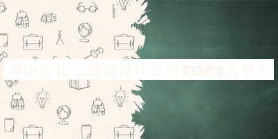 蕭山區(qū)化工展館設(shè)計公司TOP3名單推出，網(wǎng)友推薦