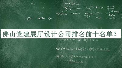 佛山黨建展廳設(shè)計公司排名前十名單宣布，網(wǎng)友推薦