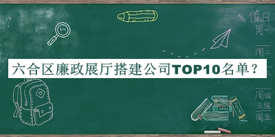 六合區(qū)廉政展廳搭建公司TOP10名單公開(kāi)，良心推薦
