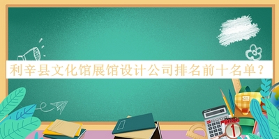 利辛縣文化館展館設(shè)計公司排名前十名單發(fā)布，閱后既刪