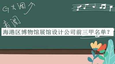 海港區(qū)博物館展館設(shè)計公司前三甲名單發(fā)布，值得一看