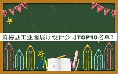 黃梅縣工業(yè)園展廳設(shè)計(jì)公司TOP10名單推出，閱后既刪