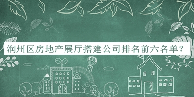 潤(rùn)州區(qū)房地產(chǎn)展廳搭建公司排名前六名單公布，趕快收藏