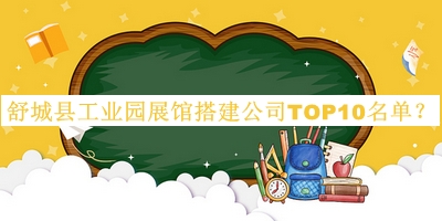 舒城縣工業(yè)園展館搭建公司TOP10名單宣布，網(wǎng)友推薦