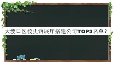 大渡口區(qū)校史館展廳搭建公司TOP3名單公開，值得一看