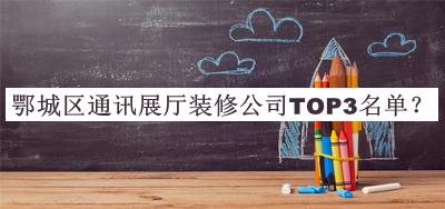 鄂城區(qū)通訊展廳裝修公司TOP3名單公開，良心推薦