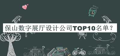 保山數(shù)字展廳設(shè)計(jì)公司TOP10名單推出，值得一看