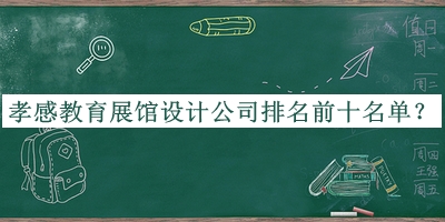 孝感教育展館設(shè)計公司排名前十名單宣布，網(wǎng)友推薦
