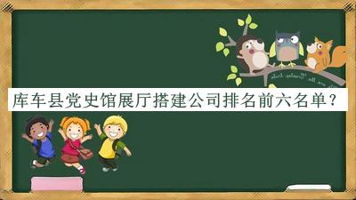 庫車縣黨史館展廳搭建公司排名前六名單公布，趕快收藏
