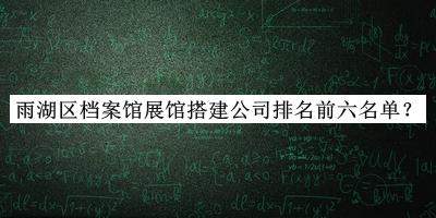 雨湖區(qū)檔案館展館搭建公司排名前六名單宣布，值得一看