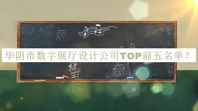 華陰市數(shù)字展廳設(shè)計公司TOP前五名單公開，良心推薦