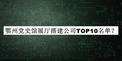 鄂州黨史館展廳搭建公司TOP10名單公布，閱后既刪