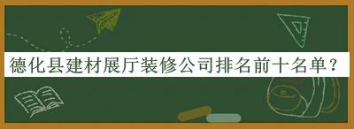 德化縣建材展廳裝修公司排名前十名單公布，趕快收藏