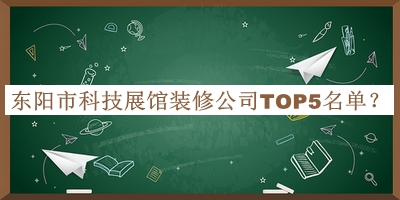 東陽市科技展館裝修公司TOP5名單宣布，網(wǎng)友推薦