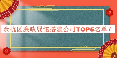 余杭區(qū)廉政展館搭建公司TOP5名單宣布，趕快收藏
